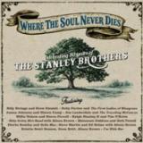 Various - Where The Soul Never Dies: Celebrating 80 Years of The Stanley Brothers
