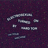 Electrosexual Turned On By Hard Ton - I'm Your Machine