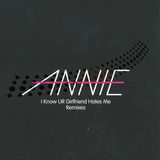 Annie - I Know Ur Girlfriend Hates Me