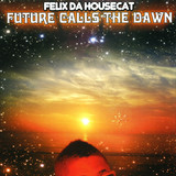 Felix Da Housecat - Future Calls The Dawn