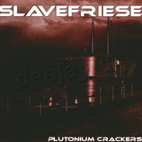 Slavefriese - Plutonium Crackers