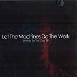 Let The Machines Do The Work - Let Me Be The One Ep