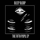 Bleep Bloop - The Fifth Pupil Ep