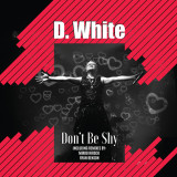 D. White - Don't Be Shy