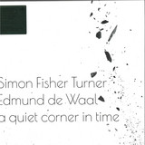 Simon Fisher Turner & Edmund de Waal - A Quiet Corner In Time
