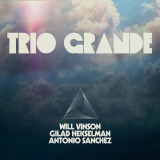 WILL VINSON, ANTONIO SANCHEZ & GILAD HEKSELMAN - TRIO GRANDE