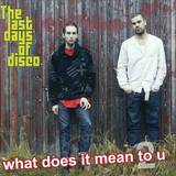 The Last Days Of Disco - What Does It Mean 2 U