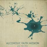 Alcoholic Faith Mission - Ask Me This