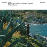 FELICIA ATKINSON & CHRISTINA VANTZOU - REFLECTIONS VOL. 3: WATER POEMS