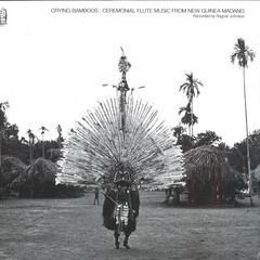Crying Bamboos: Ceremonial Flute Music from New Guinea: Madang