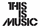 THIS IS MUSIC