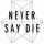 NEVER SAY DIE