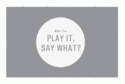 Play It, Say What?