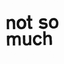 NOT SO MUCH