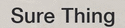 Sure Thing