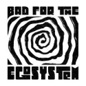 BAD FOR THE EGOSYSTEM